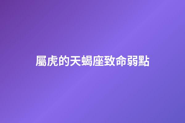 屬虎的天蝎座致命弱點-第1張-星座運勢-玄機派