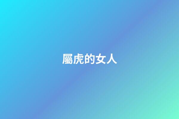 屬虎的女人（屬虎女幾月生是富婆命）-第1張-星座運(yùn)勢-玄機(jī)派