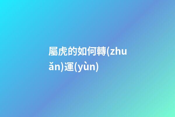 屬虎的如何轉(zhuǎn)運(yùn)