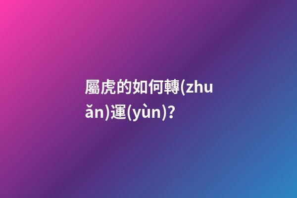 屬虎的如何轉(zhuǎn)運(yùn)？