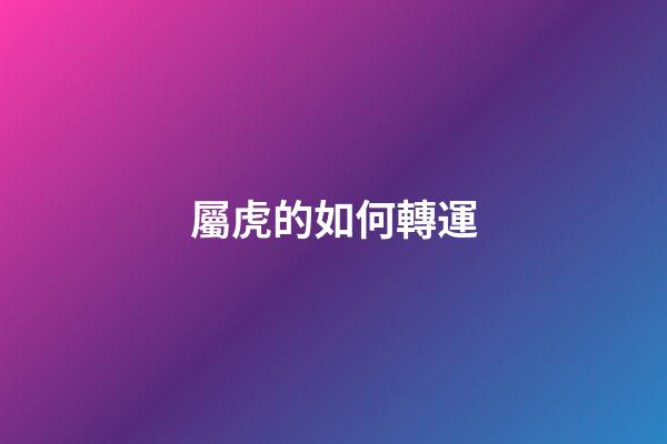 屬虎的如何轉運