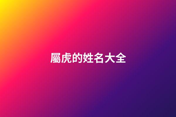 屬虎的姓名大全(屬虎的取名大全)-第1張-寶寶起名-玄機(jī)派
