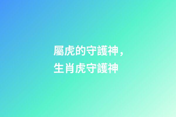 屬虎的守護神，生肖虎守護神