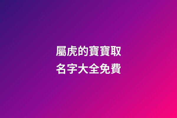 屬虎的寶寶取名字大全免費(屬虎寶寶取名字大全集)-第1張-寶寶起名-玄機派