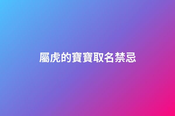 屬虎的寶寶取名禁忌(屬虎的寶寶起名禁忌)-第1張-寶寶起名-玄機(jī)派