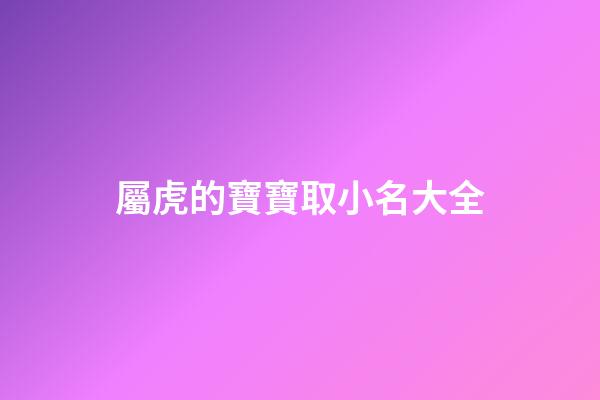 屬虎的寶寶取小名大全(屬虎的寶寶取小名大全木子旁)-第1張-寶寶起名-玄機派