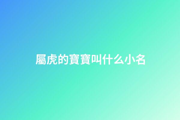 屬虎的寶寶叫什么小名(屬虎的寶寶應(yīng)該叫什么名字)-第1張-寶寶起名-玄機(jī)派