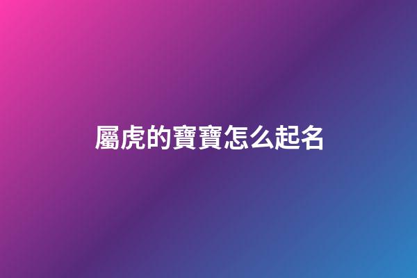屬虎的寶寶怎么起名(屬虎的寶寶怎么起名字好聽)-第1張-寶寶起名-玄機派