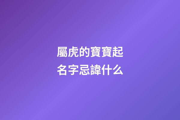 屬虎的寶寶起名字忌諱什么(屬虎寶寶取名忌用字)-第1張-寶寶起名-玄機派