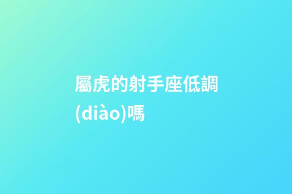 屬虎的射手座低調(diào)嗎-第1張-星座運(yùn)勢(shì)-玄機(jī)派