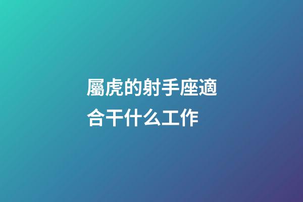 屬虎的射手座適合干什么工作-第1張-星座運勢-玄機派