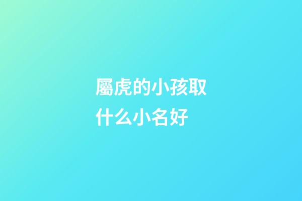 屬虎的小孩取什么小名好(屬虎的小孩起什么名字)-第1張-寶寶起名-玄機派