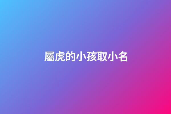 屬虎的小孩取小名(屬虎的小孩名字)-第1張-寶寶起名-玄機(jī)派