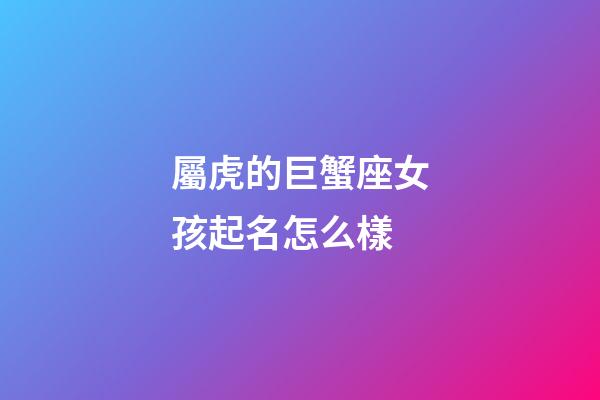 屬虎的巨蟹座女孩起名怎么樣-第1張-星座運勢-玄機派