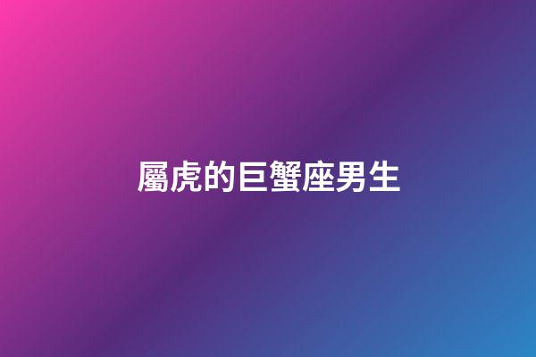 屬虎的巨蟹座男生