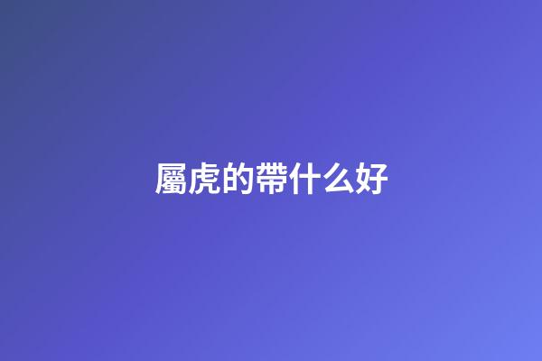 屬虎的帶什么好