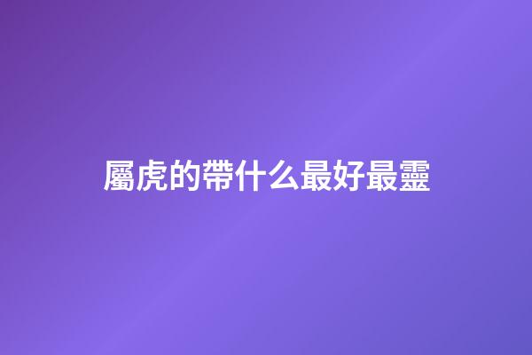 屬虎的帶什么最好最靈