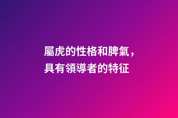 屬虎的性格和脾氣，具有領導者的特征