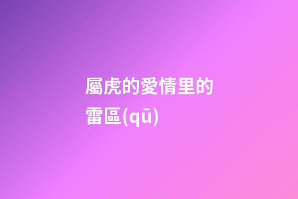 屬虎的愛情里的雷區(qū)