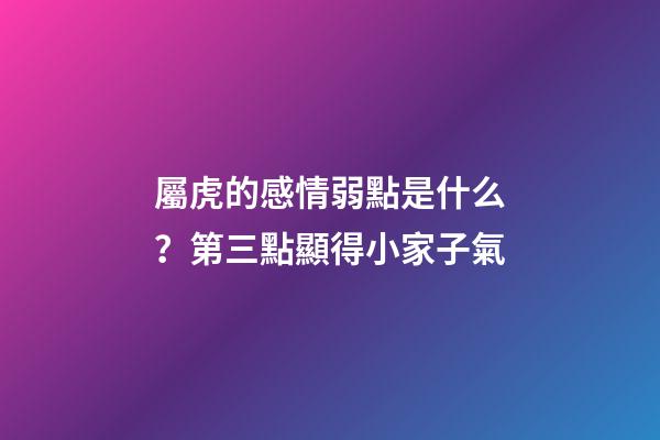 屬虎的感情弱點是什么？第三點顯得小家子氣