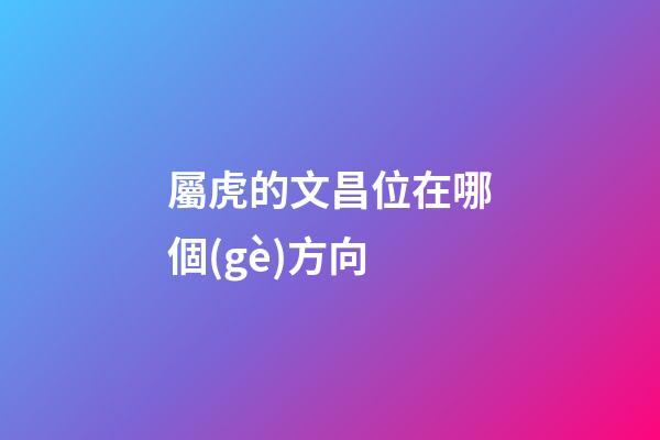 屬虎的文昌位在哪個(gè)方向