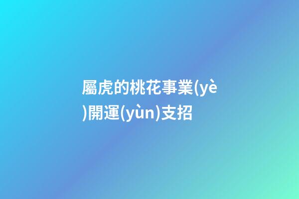 屬虎的桃花事業(yè)開運(yùn)支招