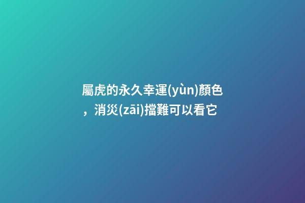 屬虎的永久幸運(yùn)顏色，消災(zāi)擋難可以看它