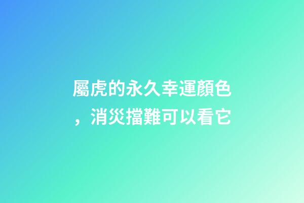 屬虎的永久幸運顏色，消災擋難可以看它