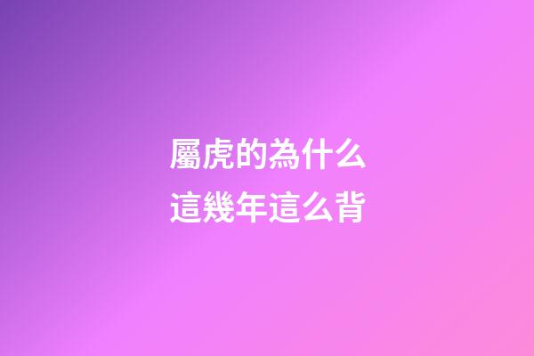 屬虎的為什么這幾年這么背