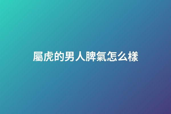 屬虎的男人脾氣怎么樣