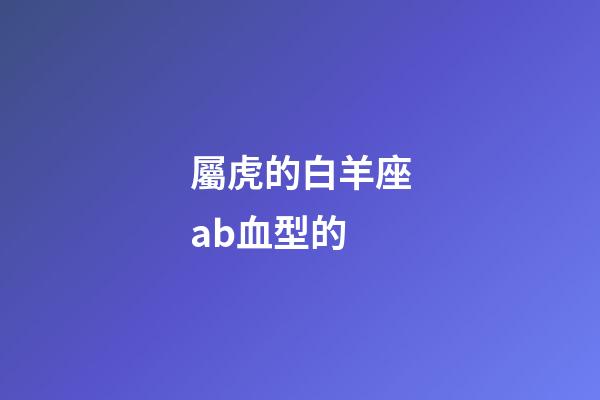 屬虎的白羊座ab血型的