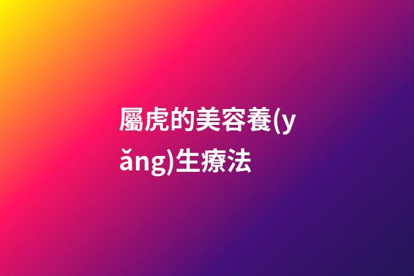 屬虎的美容養(yǎng)生療法