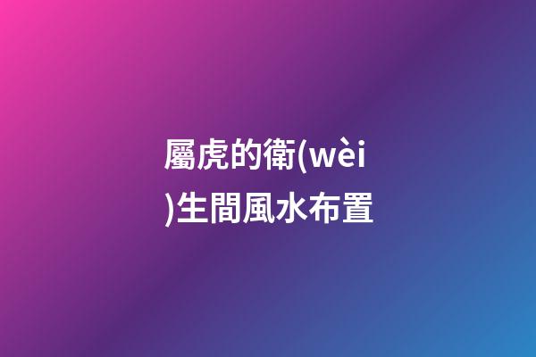 屬虎的衛(wèi)生間風水布置