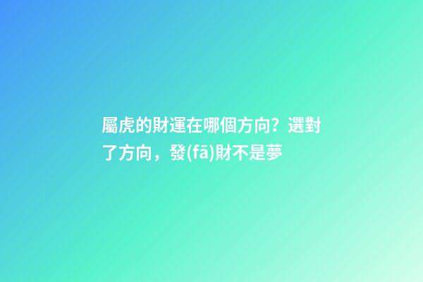 屬虎的財運在哪個方向？選對了方向，發(fā)財不是夢