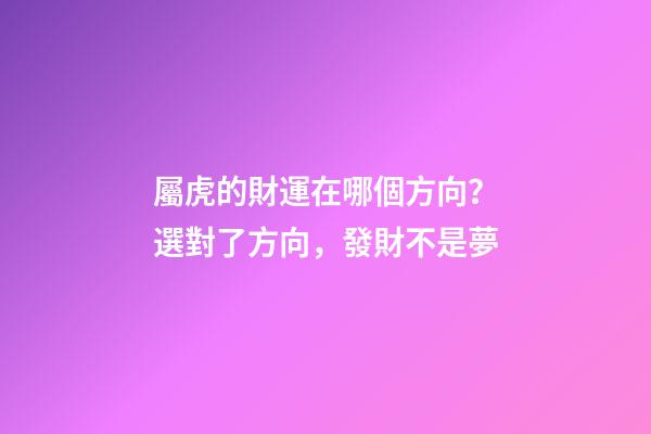 屬虎的財運在哪個方向？選對了方向，發財不是夢