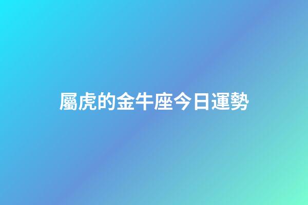 屬虎的金牛座今日運勢-第1張-星座運勢-玄機派