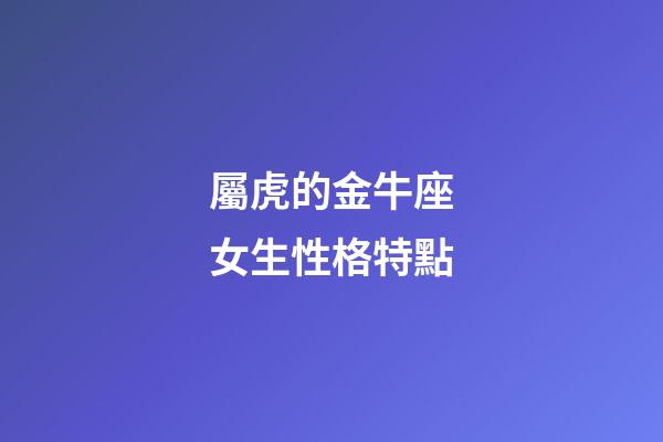 屬虎的金牛座女生性格特點-第1張-星座運勢-玄機派