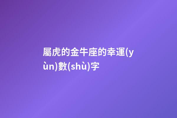 屬虎的金牛座的幸運(yùn)數(shù)字-第1張-星座運(yùn)勢(shì)-玄機(jī)派