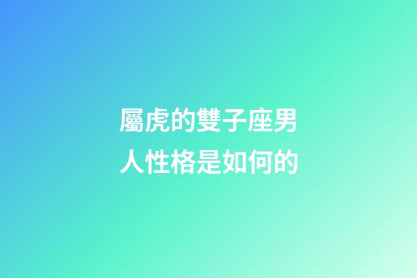 屬虎的雙子座男人性格是如何的-第1張-星座運勢-玄機派