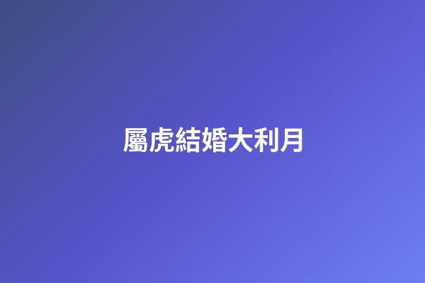 屬虎結婚大利月