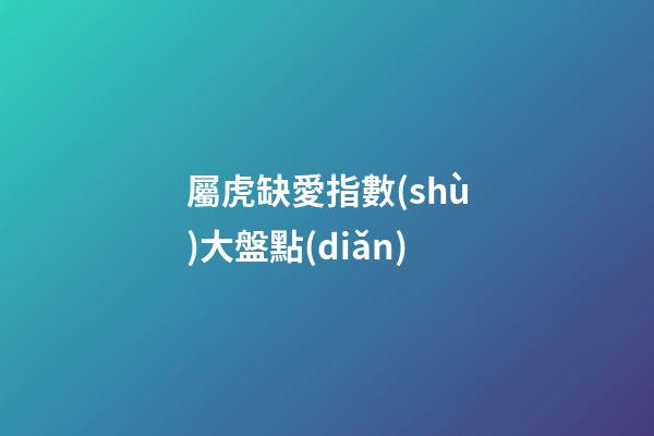 屬虎缺愛指數(shù)大盤點(diǎn)