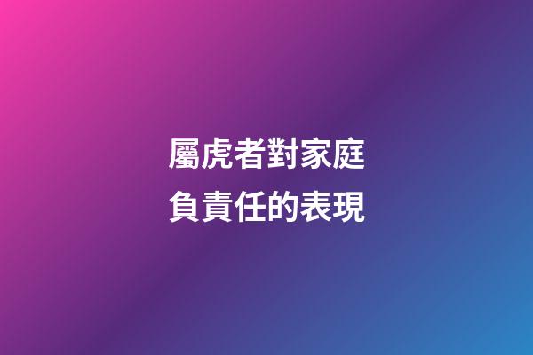 屬虎者對家庭負責任的表現