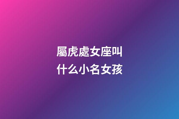 屬虎處女座叫什么小名女孩