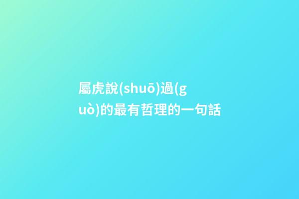 屬虎說(shuō)過(guò)的最有哲理的一句話