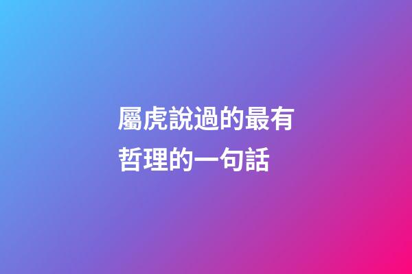 屬虎說過的最有哲理的一句話