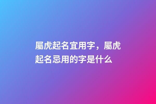 屬虎起名宜用字，屬虎起名忌用的字是什么