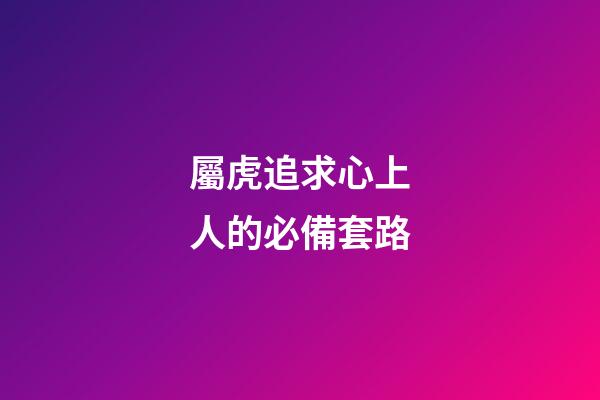屬虎追求心上人的必備套路