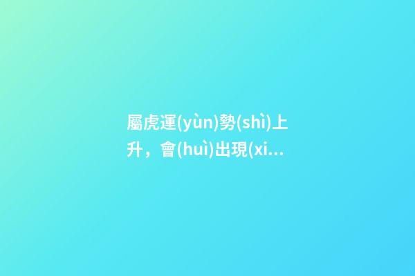 屬虎運(yùn)勢(shì)上升，會(huì)出現(xiàn)這些預(yù)兆
