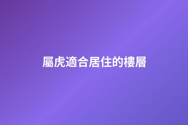 屬虎適合居住的樓層