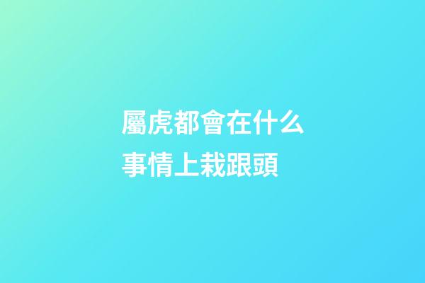 屬虎都會在什么事情上栽跟頭